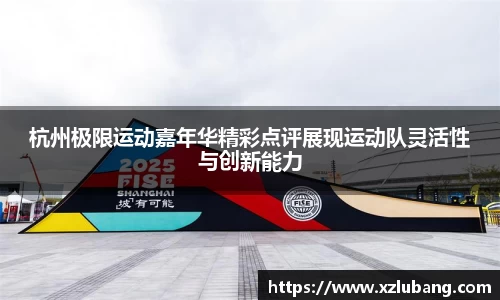 杭州极限运动嘉年华精彩点评展现运动队灵活性与创新能力