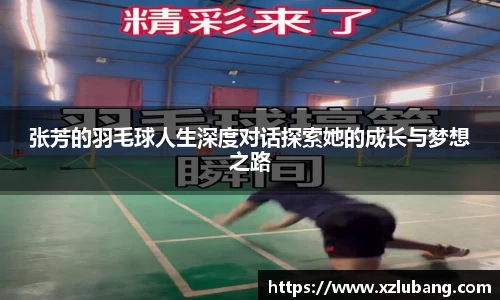 张芳的羽毛球人生深度对话探索她的成长与梦想之路