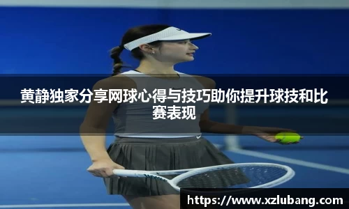 黄静独家分享网球心得与技巧助你提升球技和比赛表现