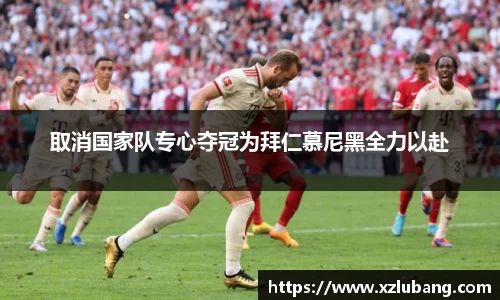 取消国家队专心夺冠为拜仁慕尼黑全力以赴