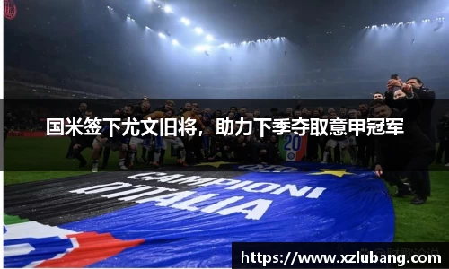 国米签下尤文旧将，助力下季夺取意甲冠军