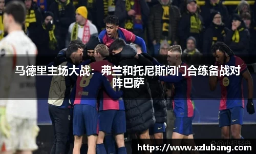 马德里主场大战：弗兰和托尼斯闭门合练备战对阵巴萨