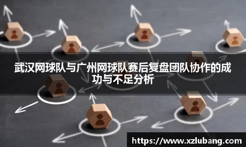 武汉网球队与广州网球队赛后复盘团队协作的成功与不足分析