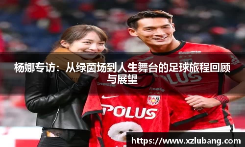 杨娜专访：从绿茵场到人生舞台的足球旅程回顾与展望