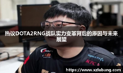 热议DOTA2RNG战队实力变革背后的原因与未来展望