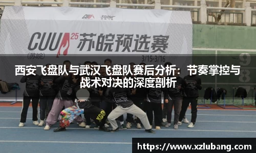 西安飞盘队与武汉飞盘队赛后分析：节奏掌控与战术对决的深度剖析