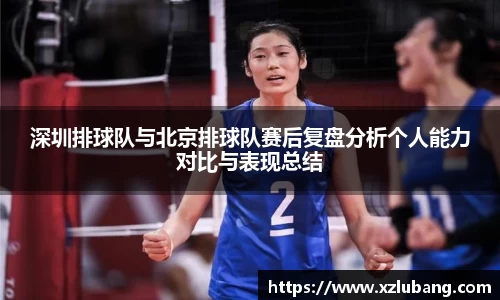 深圳排球队与北京排球队赛后复盘分析个人能力对比与表现总结