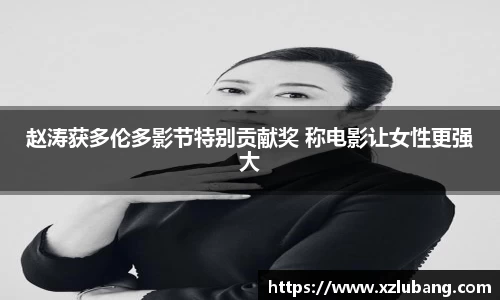 壹号娱乐赵涛获多伦多影节特别贡献奖 称电影让女性更强大