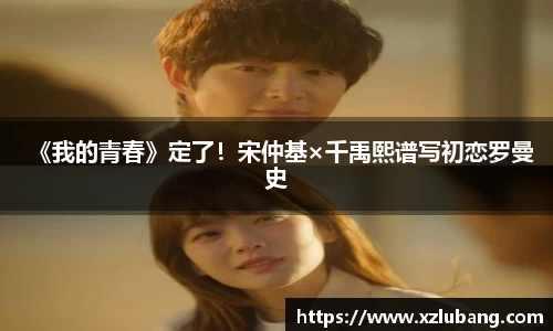 壹号娱乐《我的青春》定了！宋仲基×千禹熙谱写初恋罗曼史